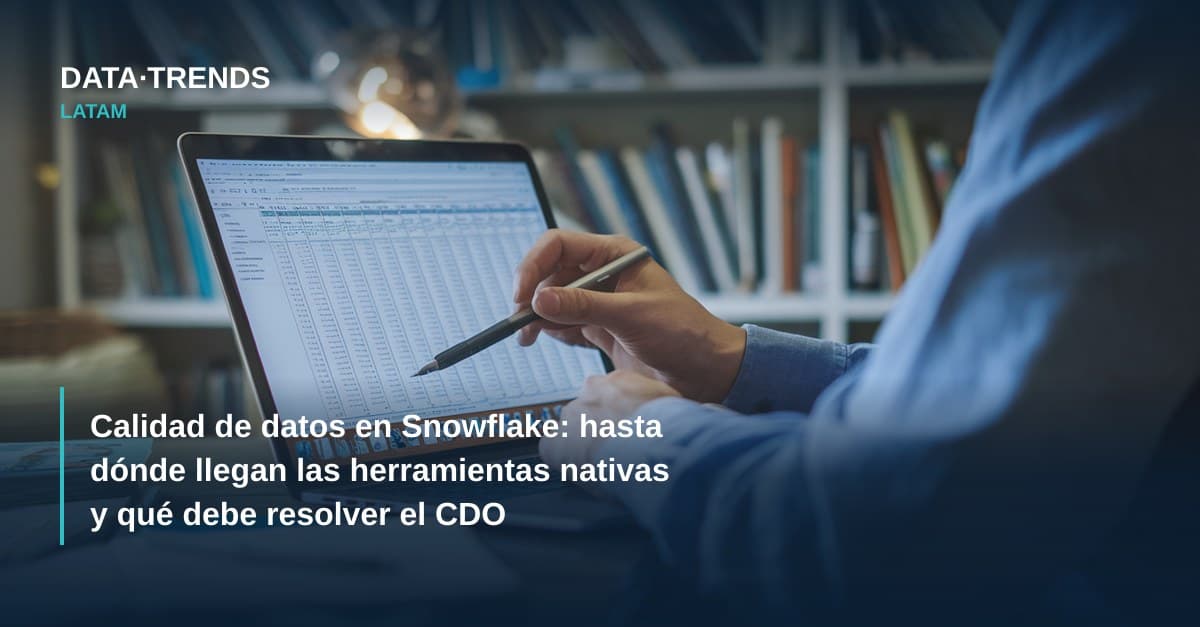 Calidad de datos en Snowflake: hasta dónde llegan las herramientas nativas y qué debe resolver el CDO