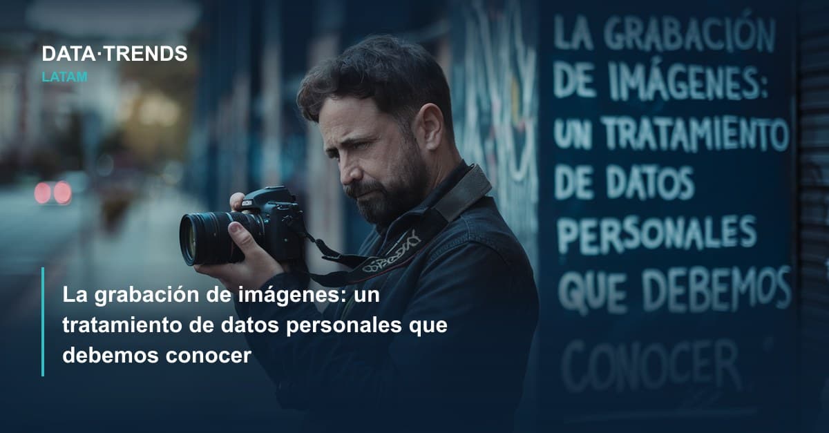 La grabación de imágenes: un tratamiento de datos personales que debemos conocer