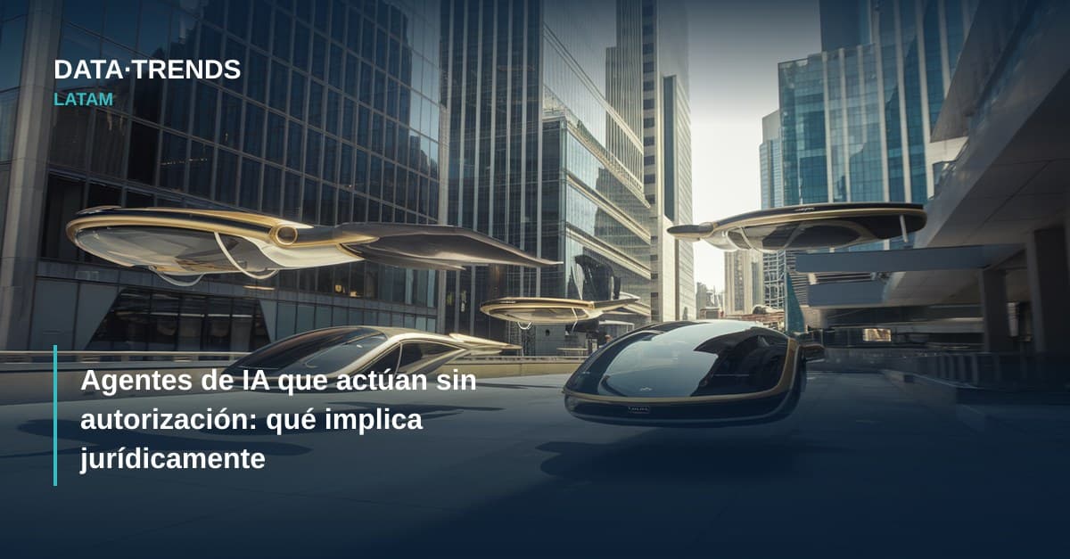 Agentes de IA que actúan sin autorización: qué implica jurídicamente