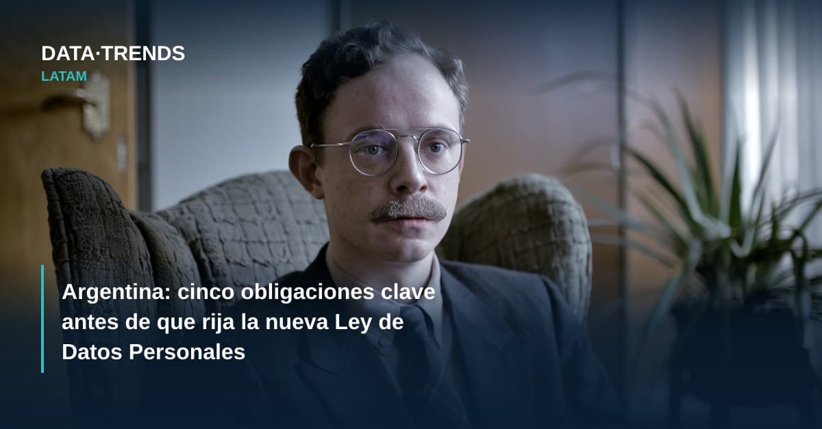 Argentina: cinco obligaciones clave antes de que rija la nueva Ley de Datos Personales