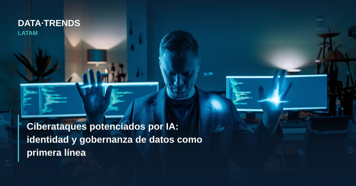 Ciberataques potenciados por IA: identidad y gobernanza de datos como primera línea