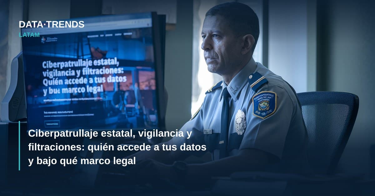 Ciberpatrullaje estatal, vigilancia y filtraciones: quién accede a tus datos y bajo qué marco legal