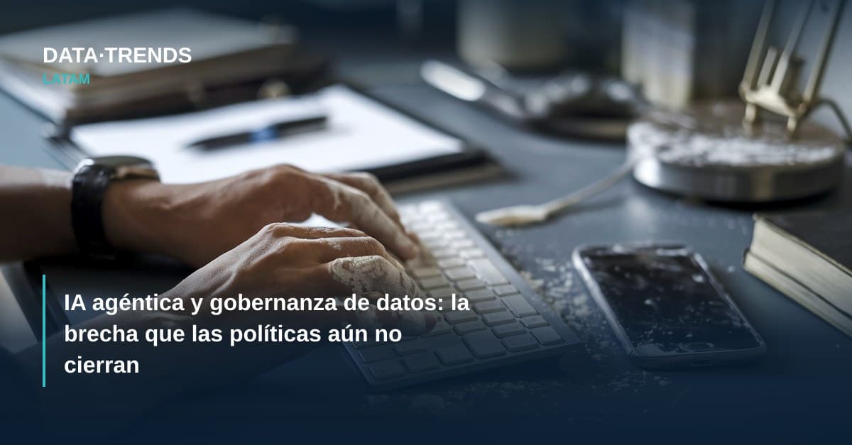 IA agéntica y gobernanza de datos: la brecha que las políticas aún no cierran